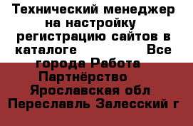 Технический менеджер на настройку, регистрацию сайтов в каталоге runet.site - Все города Работа » Партнёрство   . Ярославская обл.,Переславль-Залесский г.